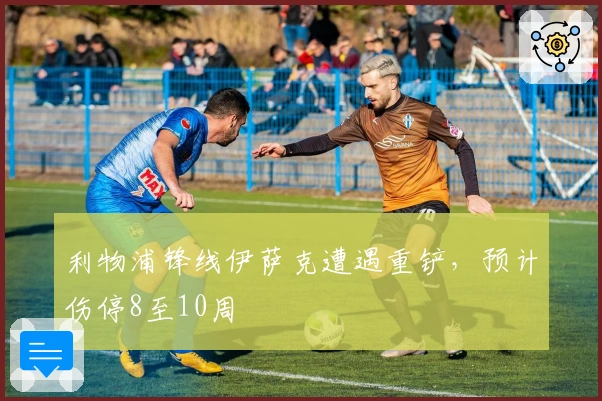 利物浦锋线伊萨克遭遇重铲，预计伤停8至10周