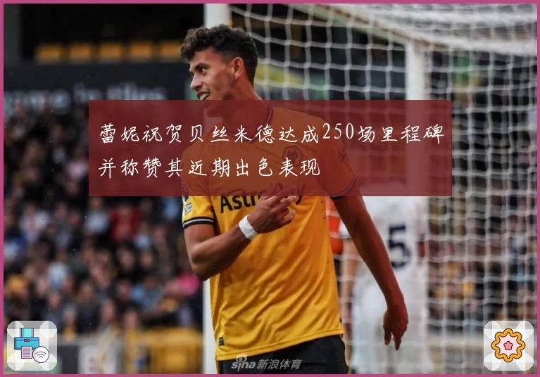 蕾妮祝贺贝丝米德达成250场里程碑并称赞其近期出色表现