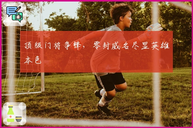 顶级门将争锋，零封威名尽显英雄本色